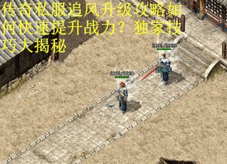 传奇私服追风升级攻略如何快速提升战力？独家技巧大揭秘