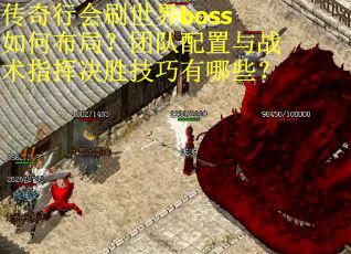 传奇行会刷世界boss如何布局？团队配置与战术指挥决胜技巧有哪些？