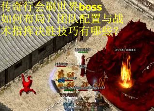传奇行会刷世界boss如何布局？团队配置与战术指挥决胜技巧有哪些？