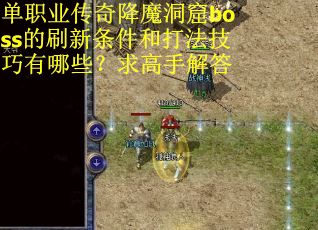 单职业传奇降魔洞窟boss的刷新条件和打法技巧有哪些？求高手解答