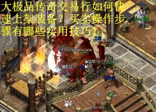 大极品传奇交易行如何快速上架装备？买卖操作步骤有哪些实用技巧？