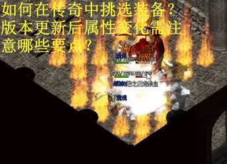如何在传奇中挑选装备？版本更新后属性变化需注意哪些要点？