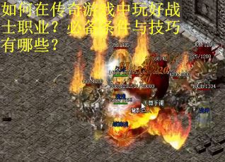 如何在传奇游戏中玩好战士职业？必备条件与技巧有哪些？