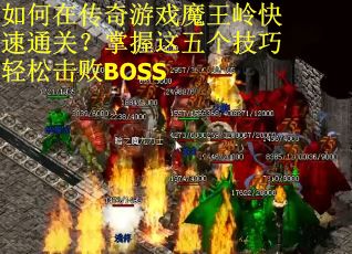 如何在传奇游戏魔王岭快速通关？掌握这五个技巧轻松击败BOSS