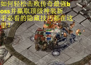 如何轻松击败传奇最强boss并赢取顶级神装新手必看的隐藏技巧都在这里？