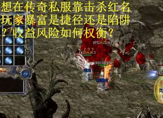 想在传奇私服靠击杀红名玩家暴富是捷径还是陷阱？收益风险如何权衡？