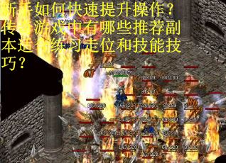 新手如何快速提升操作？传奇游戏中有哪些推荐副本适合练习走位和技能技巧？