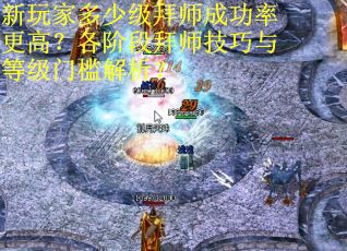 新玩家多少级拜师成功率更高？各阶段拜师技巧与等级门槛解析？