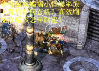 传奇游戏蝙蝠小怪爆率惊人背后有何玄机？高效刷怪攻略该怎样制定？