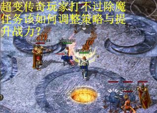 超变传奇玩家打不过除魔任务该如何调整策略与提升战力？