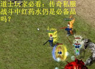 道士玩家必看：传奇私服战斗中红药水仍是必备品吗？