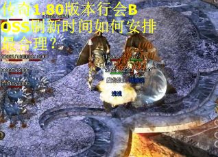 传奇1.80版本行会BOSS刷新时间如何安排最合理？