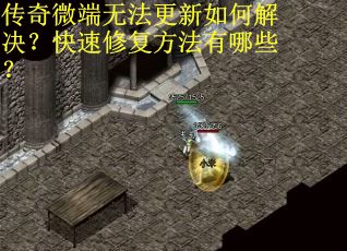 传奇微端无法更新如何解决？快速修复方法有哪些？