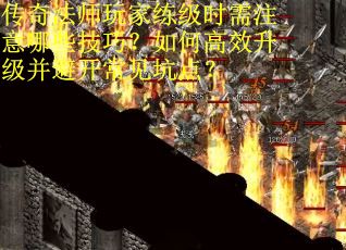 传奇法师玩家练级时需注意哪些技巧？如何高效升级并避开常见坑点？
