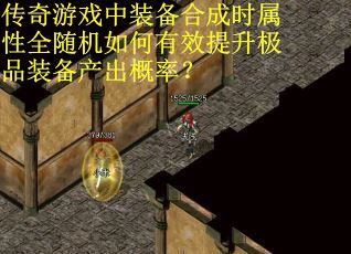 传奇游戏中装备合成时属性全随机如何有效提升极品装备产出概率？
