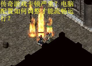 传奇游戏卡顿严重？电脑配置如何调整才能流畅运行？