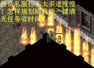 传奇私服任务太多进度慢？怎样规划路线能一键清光任务省时间？