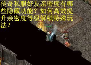 传奇私服好友亲密度有哪些隐藏功能？如何高效提升亲密度等级解锁特殊玩法？