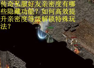 传奇私服好友亲密度有哪些隐藏功能？如何高效提升亲密度等级解锁特殊玩法？