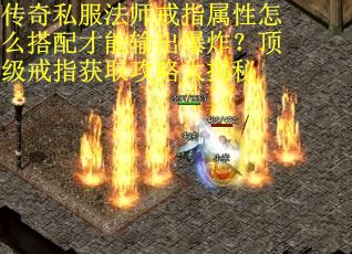传奇私服法师戒指属性怎么搭配才能输出爆炸？顶级戒指获取攻略大揭秘