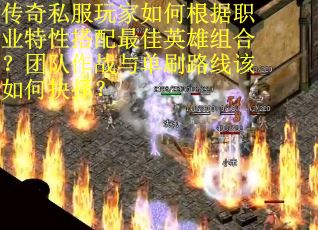 传奇私服玩家如何根据职业特性搭配最佳英雄组合？团队作战与单刷路线该如何抉择？