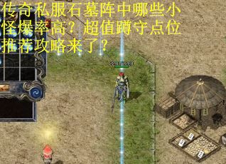 传奇私服石墓阵中哪些小怪爆率高？超值蹲守点位推荐攻略来了？