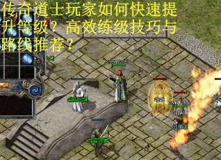 传奇道士玩家如何快速提升等级？高效练级技巧与路线推荐？