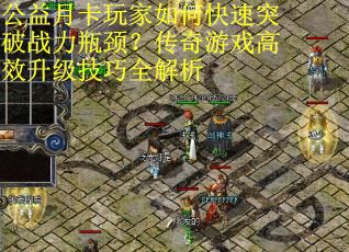 公益月卡玩家如何快速突破战力瓶颈？传奇游戏高效升级技巧全解析