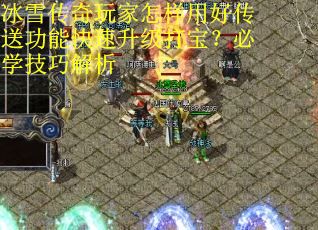 冰雪传奇玩家怎样用好传送功能快速升级打宝？必学技巧解析