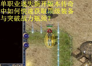 单职业迷失新开版本传奇中如何快速获取顶级装备与突破战力瓶颈？