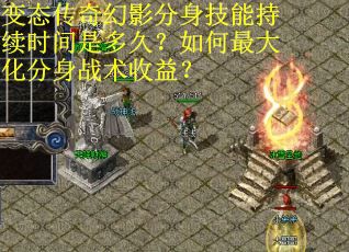 变态传奇幻影分身技能持续时间是多久？如何最大化分身战术收益？
