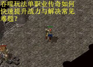 吞噬玩法单职业传奇如何快速提升战力与解决常见难题？