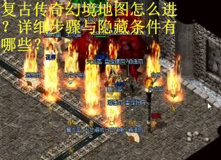 复古传奇幻境地图怎么进？详细步骤与隐藏条件有哪些？