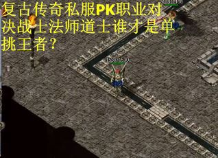复古传奇私服PK职业对决战士法师道士谁才是单挑王者？