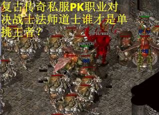 复古传奇私服PK职业对决战士法师道士谁才是单挑王者？