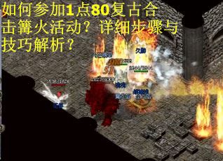 如何参加1点80复古合击篝火活动？详细步骤与技巧解析？
