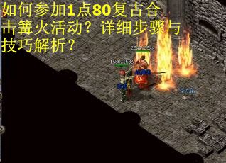 如何参加1点80复古合击篝火活动？详细步骤与技巧解析？