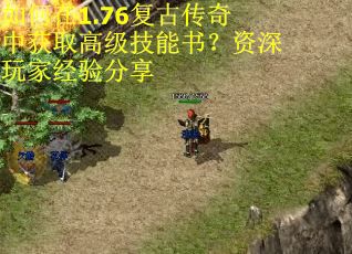 如何在1.76复古传奇中获取高级技能书？资深玩家经验分享