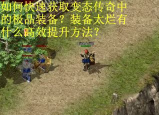 如何快速获取变态传奇中的极品装备？装备太烂有什么高效提升方法？