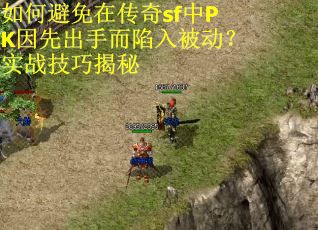 如何避免在传奇sf中PK因先出手而陷入被动？实战技巧揭秘