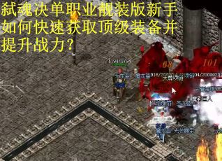 弑魂决单职业靓装版新手如何快速获取顶级装备并提升战力？