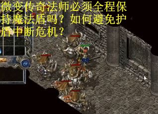 微变传奇法师必须全程保持魔法盾吗？如何避免护盾中断危机？
