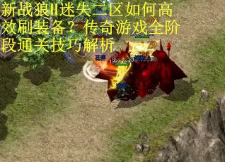 新战狼Ⅱ迷失二区如何高效刷装备？传奇游戏全阶段通关技巧解析