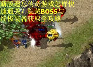 新版遗忘传奇游戏怎样快速通关？隐藏BOSS与终极装备获取全攻略