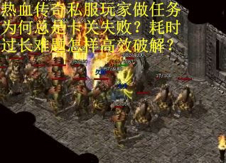 热血传奇私服玩家做任务为何总是卡关失败？耗时过长难题怎样高效破解？