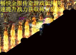畅快金服传奇游戏如何快速提升战力获取稀有装备？