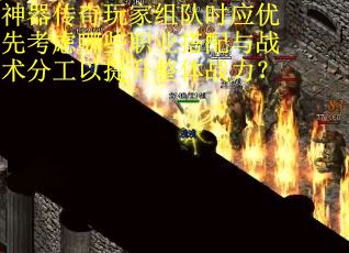 神器传奇玩家组队时应优先考虑哪些职业搭配与战术分工以提升整体战力？