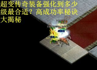 超变传奇装备强化到多少级最合适？高成功率秘诀大揭秘